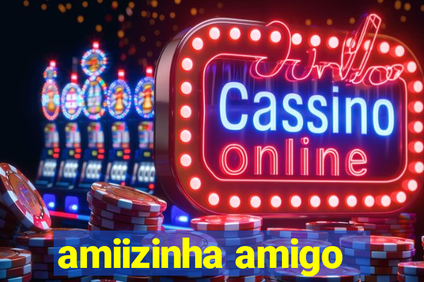 amiizinha amigo